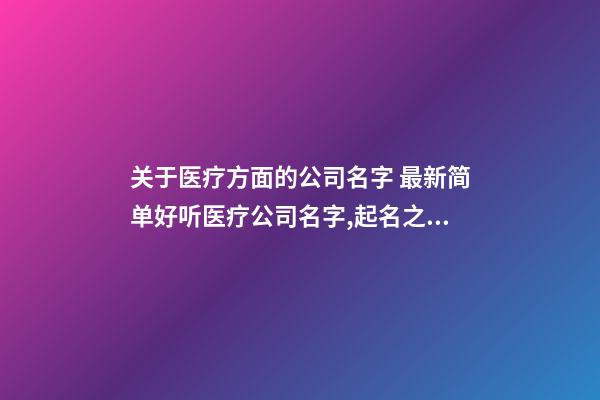 关于医疗方面的公司名字 最新简单好听医疗公司名字,起名之家-第1张-公司起名-玄机派